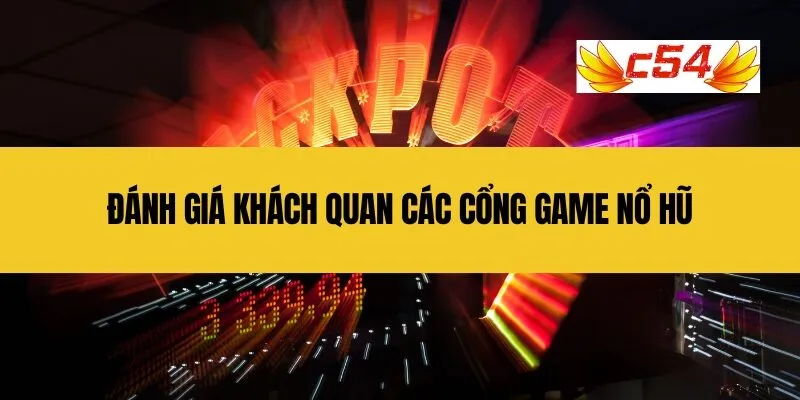 Đánh giá Khách quan các Cổng Game Nổ Hũ