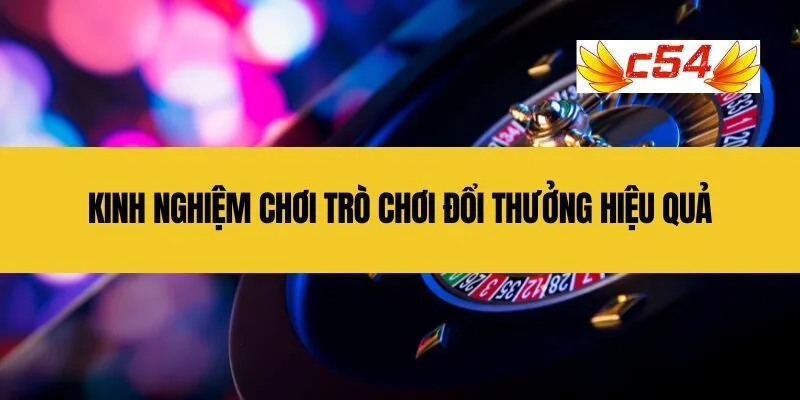 Kinh nghiệm chơi trò chơi đổi thưởng hiệu quả