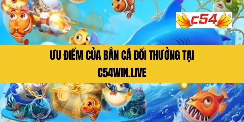 Ưu điểm của bắn cá đổi thưởng tại C54Win.live